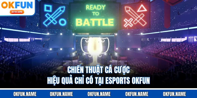 Chiến thuật cá cược hiệu quả chỉ có tại Esports OKFUN