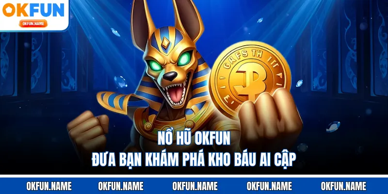 Nổ hũ OKFUN đưa bạn khám phá kho báu Ai Cập