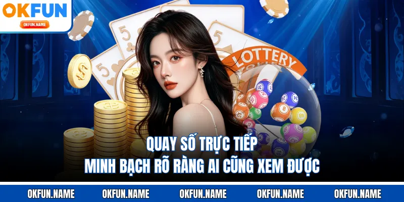 Quay số trực tiếp minh bạch rõ ràng ai cũng xem được