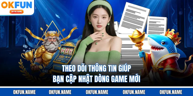 Theo dõi thông tin giúp bạn cập nhật dòng game mới
