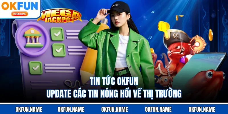 Tin Tức OKFUN - Update Các Tin Nóng Hổi Về Thị Trường