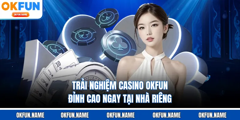 Trải nghiệm casino OKFUN đỉnh cao ngay tại nhà riêng