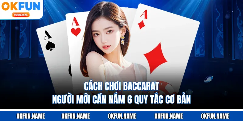 Cách Chơi Baccarat - Người Mới Cần Nắm 6 Quy Tắc Cơ Bản