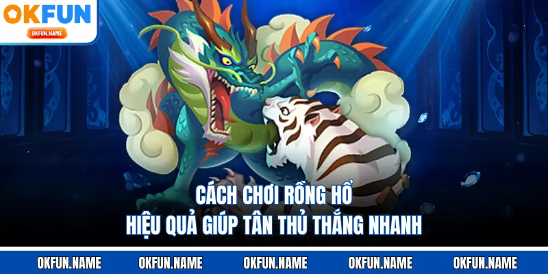 Cách chơi Rồng Hổ hiệu quả giúp tân thủ thắng nhanh