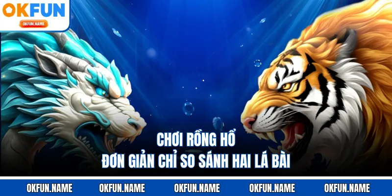 Chơi Rồng Hổ đơn giản chỉ so sánh hai lá bài
