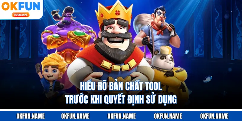 Hiểu rõ bản chất tool trước khi quyết định sử dụng