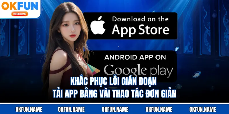 Khắc phục lỗi gián đoạn tải app bằng vài thao tác đơn giản