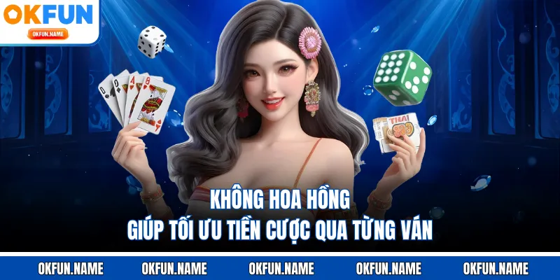 Không hoa hồng giúp tối ưu tiền cược qua từng ván