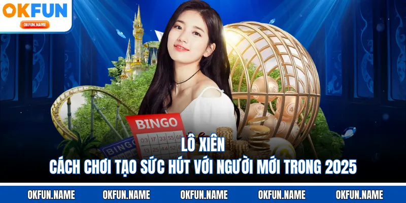 Lô Xiên - Cách Chơi Tạo Sức Hút Với Người Mới Trong 2025