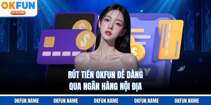 Rút tiền OKFUN dễ dàng qua ngân hàng nội địa