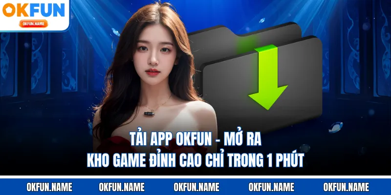 Tải App OKFUN - Mở Ra Kho Game Đỉnh Cao Chỉ Trong 1 Phút