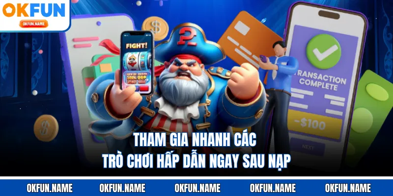 Tham gia nhanh các trò chơi hấp dẫn ngay sau nạp