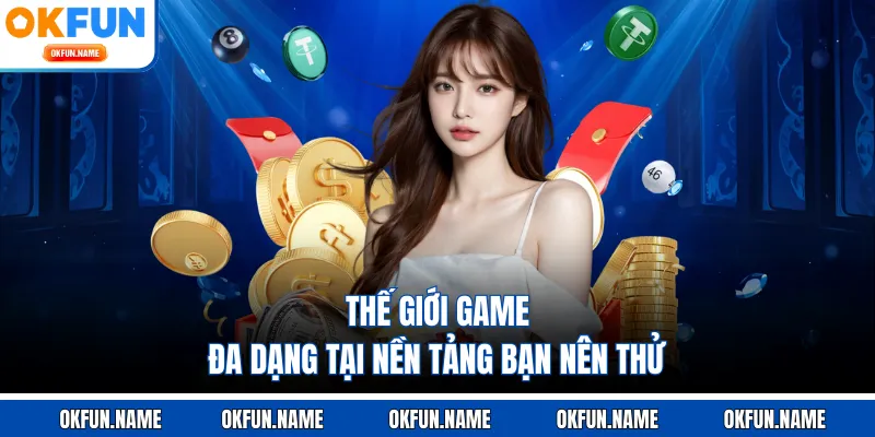 Thế giới game đa dạng tại nền tảng bạn nên thử